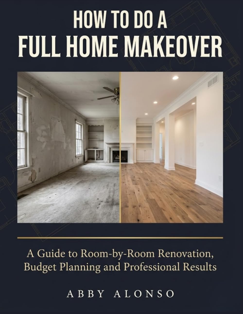 How To Do A Full Home Makeover: A Guide to Room-by-Room Renovation, Budget Planning and Professional Results