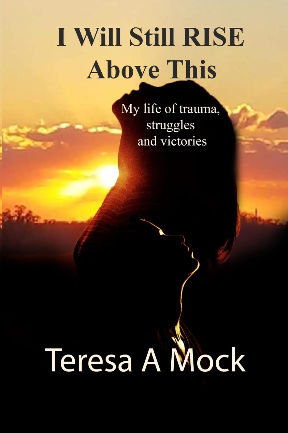 I Will Still Rise Above This: My life of trauma, struggles, and victories