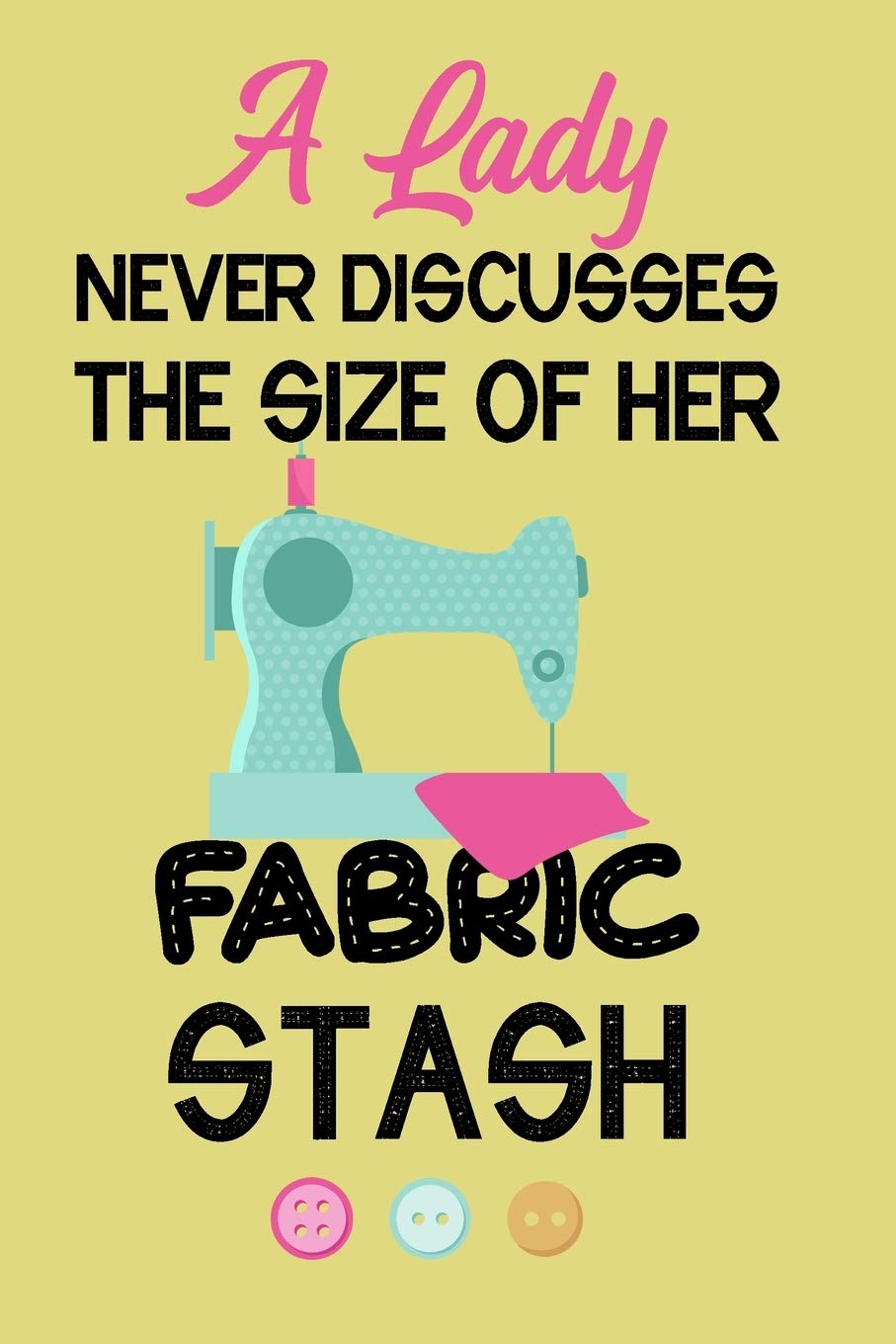 A Lady Never Discusses The Size Of Her Fabric Stash: Notebook, Journal or Diary For Sewing & Crafting Lovers, Sewing Book For Women, Kids & As A Gift, ... birthday gift for sewing, diy sewing planner