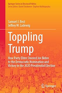 Toppling Trump: How Party Elites Steered Joe Biden to the Democratic Nomination and Victory in the 2020 Presidential Election. (Springer Series in Electoral Politics)