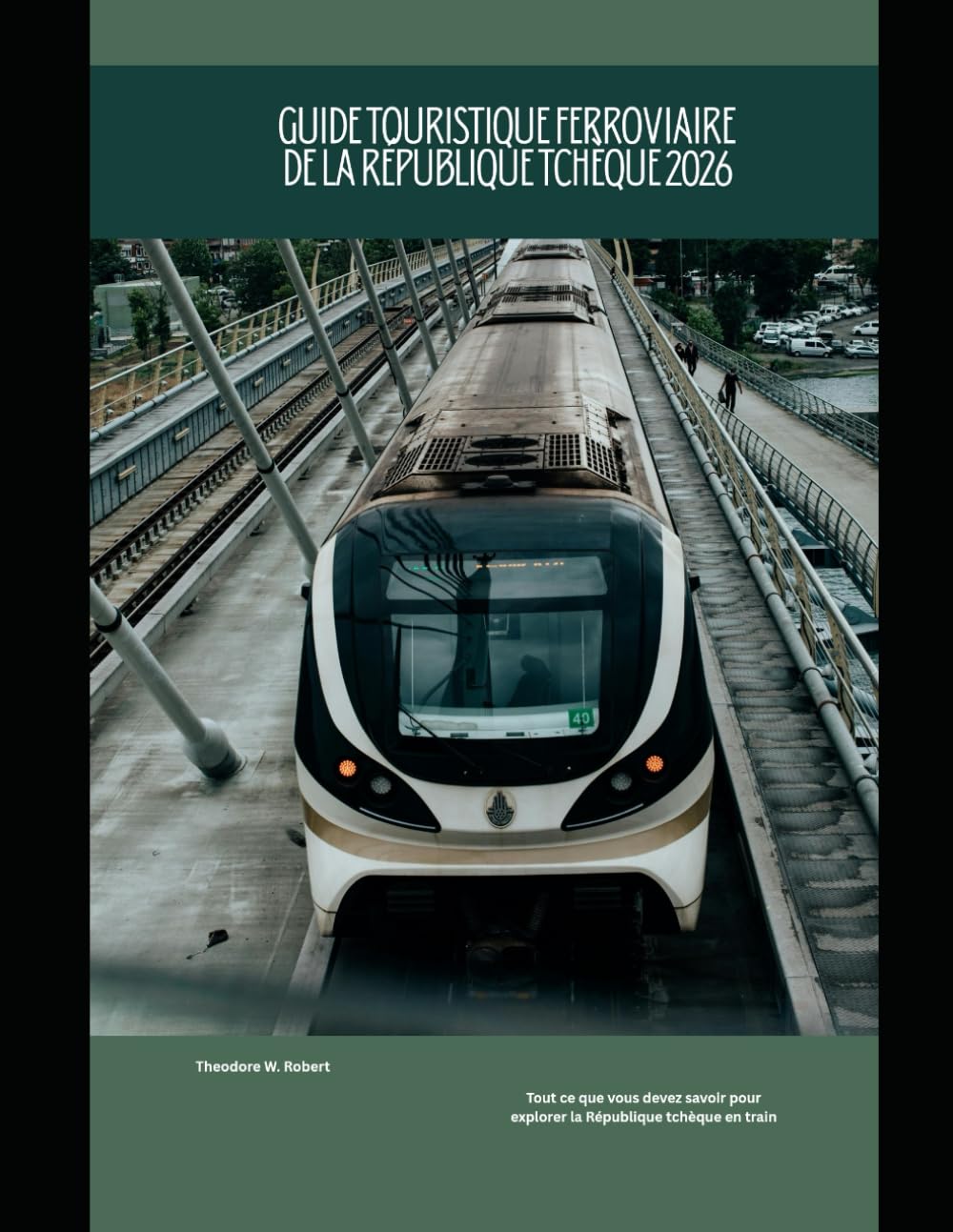 Guide touristique ferroviaire de la République tchèque 2026: Tout ce que vous devez savoir pour explorer la République tchèque en train: 63 (Train Travel Guide)