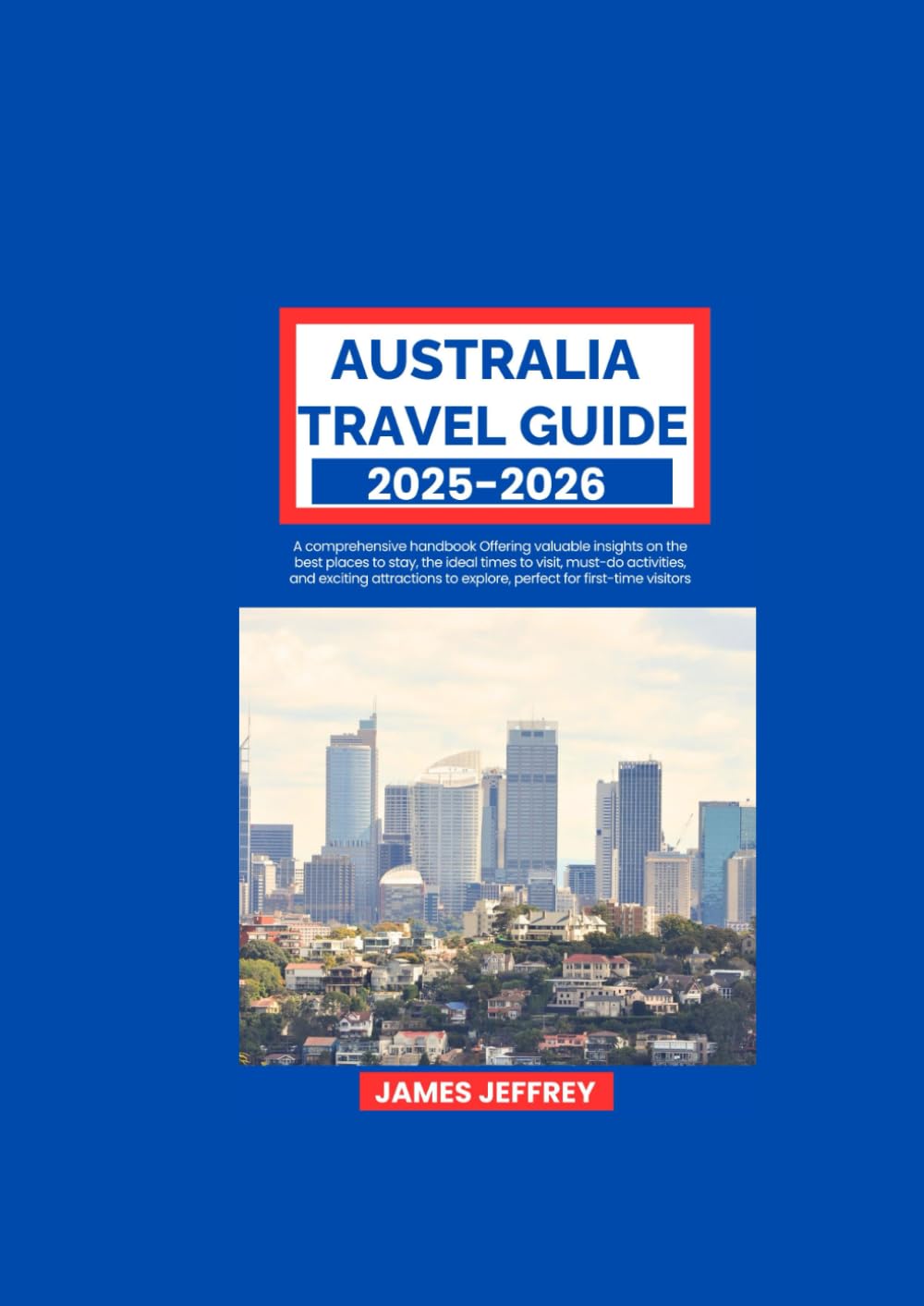AUSTRALIA TRAVEL GUIDE 2025-2026: A comprehensive handbook Offering valuable insights on the best places to stay, the ideal times to visit, must-do ... to explore, perfect for first-time visitors