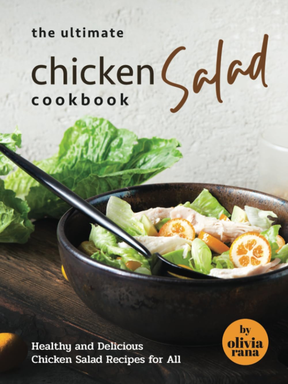 The Ultimate Chicken Salad Cookbook: Healthy and Delicious Chicken Salad Recipes for All
