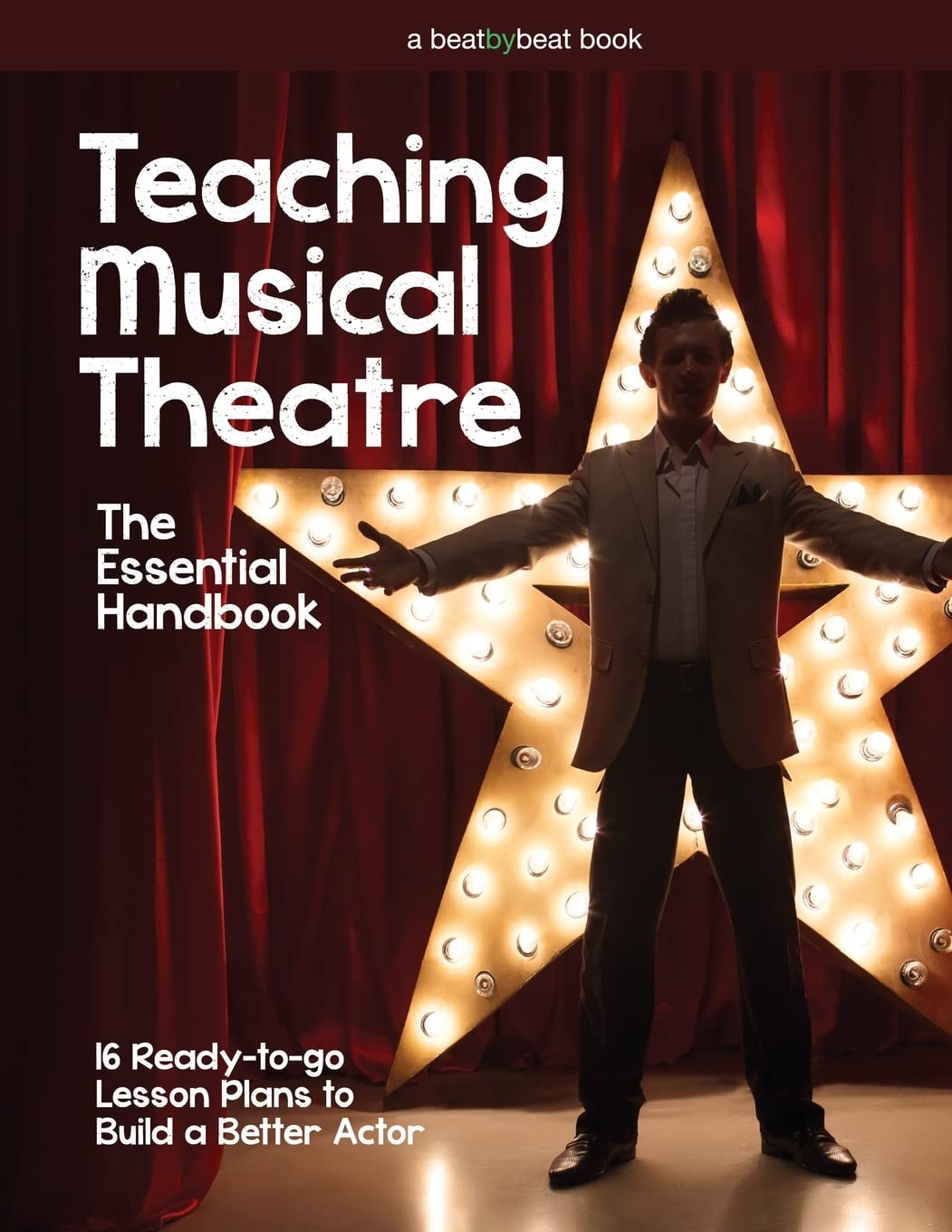 Teaching Musical Theatre: The Essential Handbook: 16 Ready-to-Go Lesson Plans to Build a Better Actor