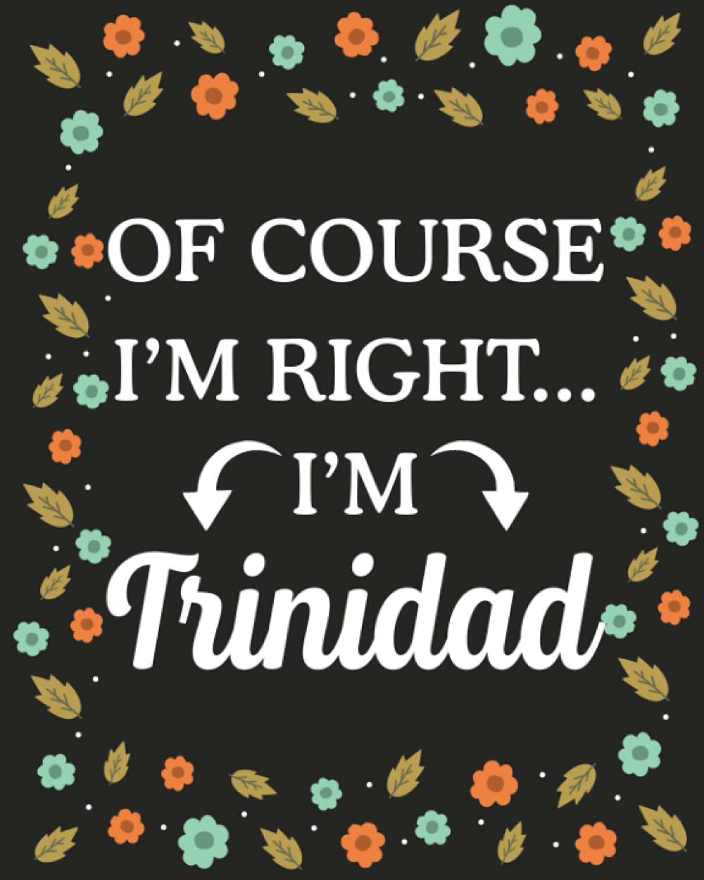 Of Course I'M Right... I'm Trinidad: lined notebook, customized journal with Name Trinidad, Gift Idea for Trinidad, 120 Pages