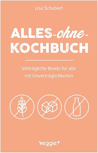 Alles-ohne-Kochbuch: Verträgliche Bowls für alle mit Unverträglichkeiten (Darmfreundliche Bowl-Rezepte: Paleo, Low Carb, glutenfrei, zuckerfrei, laktosefrei – alles in einem Kochbuch)