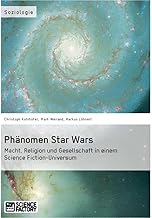 Phänomen Star Wars. Macht, Religion und Gesellschaft in einem Science Fiction-Universum