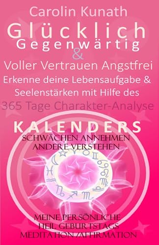 Glücklich Gegenwärtig &amp; Voller Vertrauen Angstfrei Erkenne deine Lebensaufgabe &amp; Seelenstärken mit Hilfe des 365 Tage Charakter-Analyse KALENDERS: ... Meditation /Affirmation Liebe dich