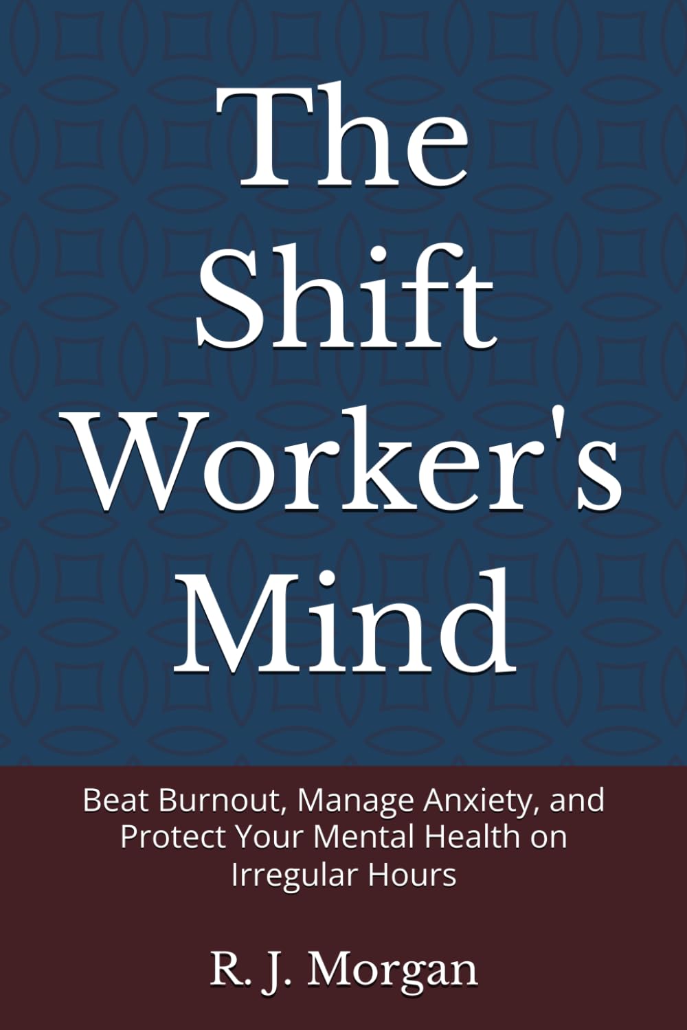 The Shift Worker's Mind: Beat Burnout, Manage Anxiety, and Protect Your Mental Health on Irregular Hours (The Shift Worker's Series)