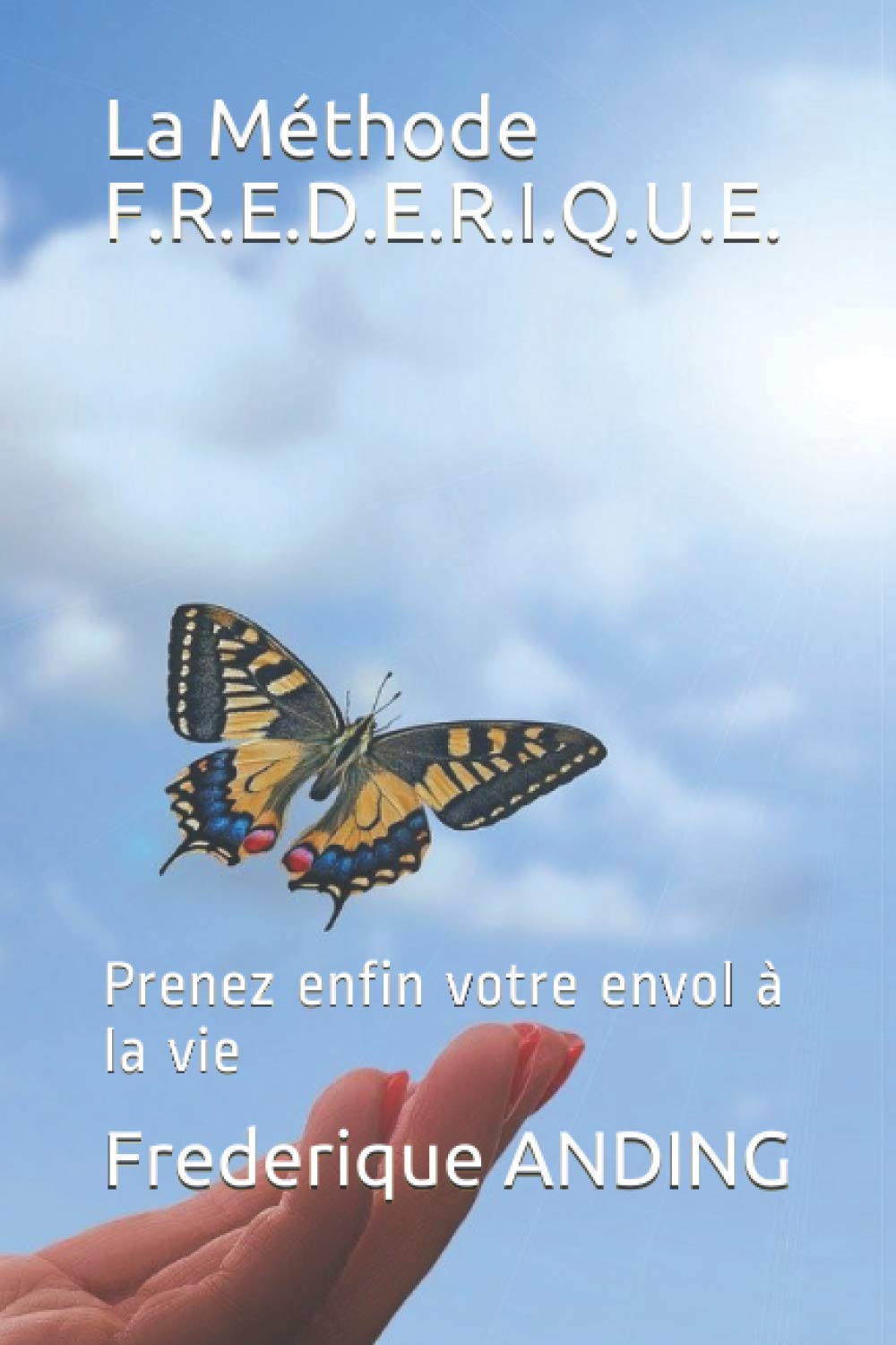 La Méthode F.R.E.D.E.R.I.Q.U.E.: Prenez enfin votre envol à la vie