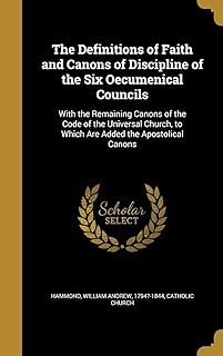 The Definitions of Faith and Canons of Discipline of the Six Oecumenical Councils: With the Remaining Canons of the Code of the Universal Church, to Which Are Added the Apostolical Canons