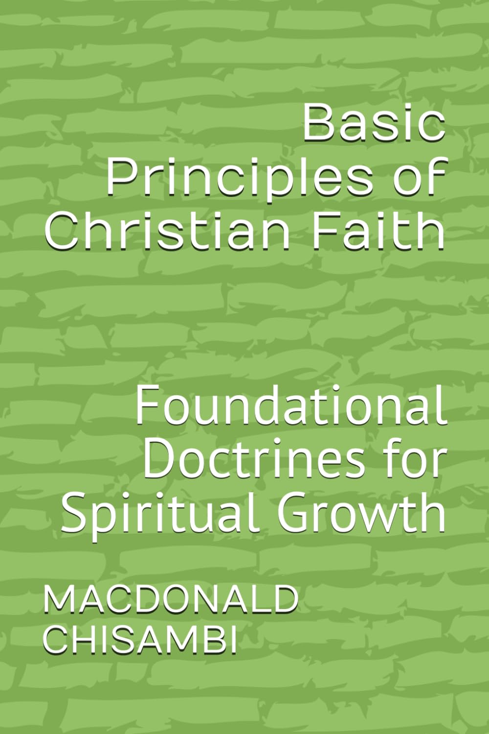 Basic Principles of Christian Faith: Foundational Doctrines for Spiritual Growth