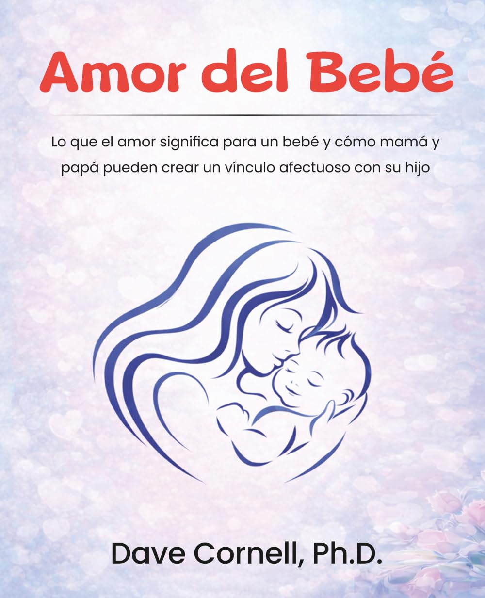 Amor del Bebé: Lo que el amor significa para un bebé y cómo mamá y papá pueden crear un vínculo afectuoso con su hijo