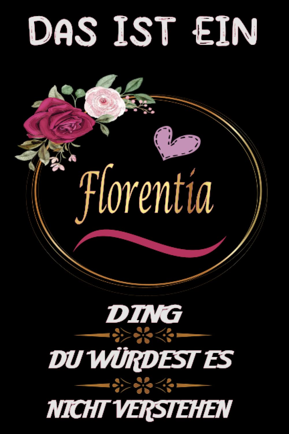 Das Ist Ein Florentia Ding Du Würdest Es Nicht Verstehen: perfekte Geschenk | personalisiert mit dem Namen Florentia | Schönes Geschenk Geburtstag für Mädchen und Frauen 6x9 Zoll,110 Seiten