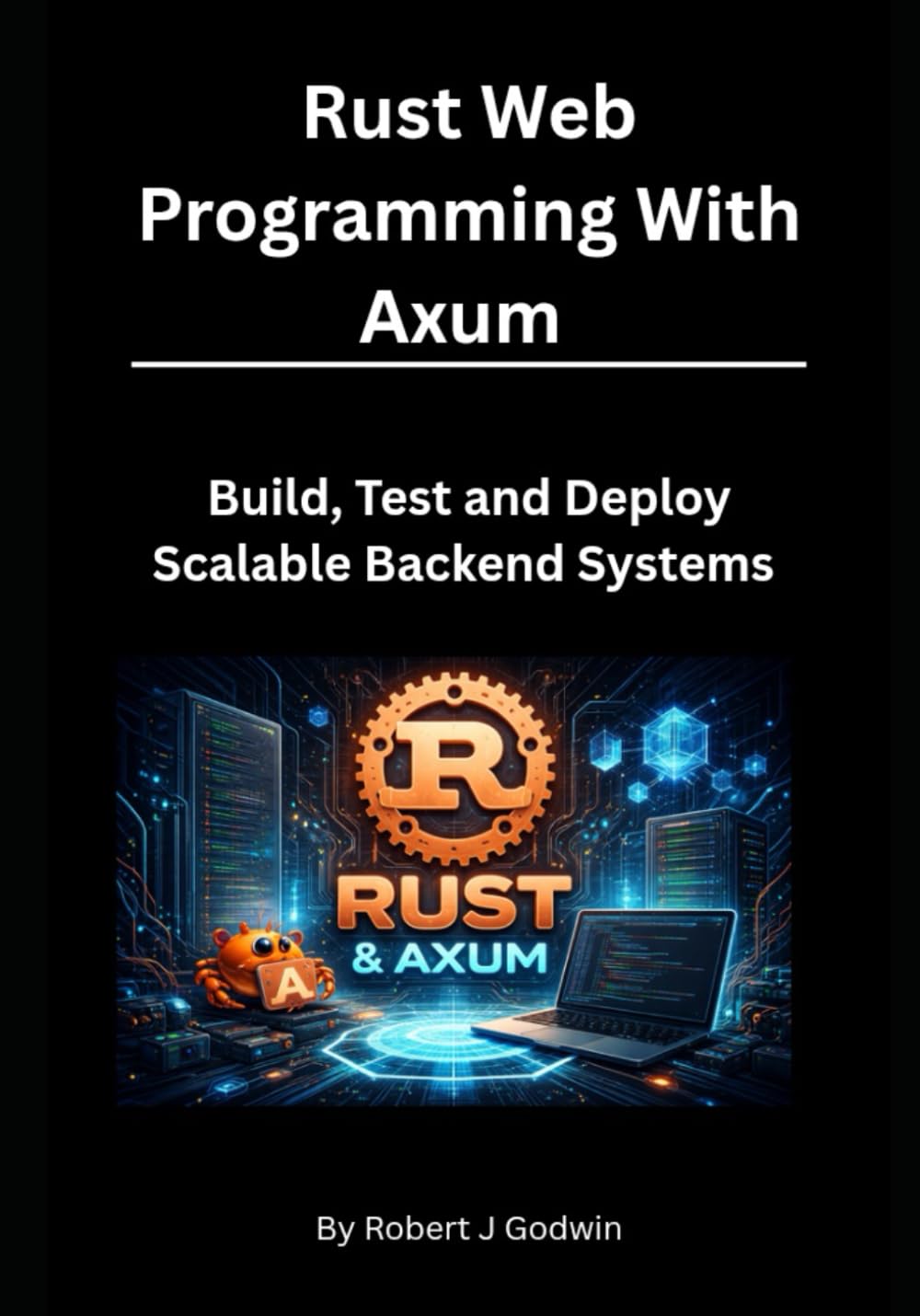 Rust Web Programming with Axum: Build, Test, and Deploy Scalable Backend Systems