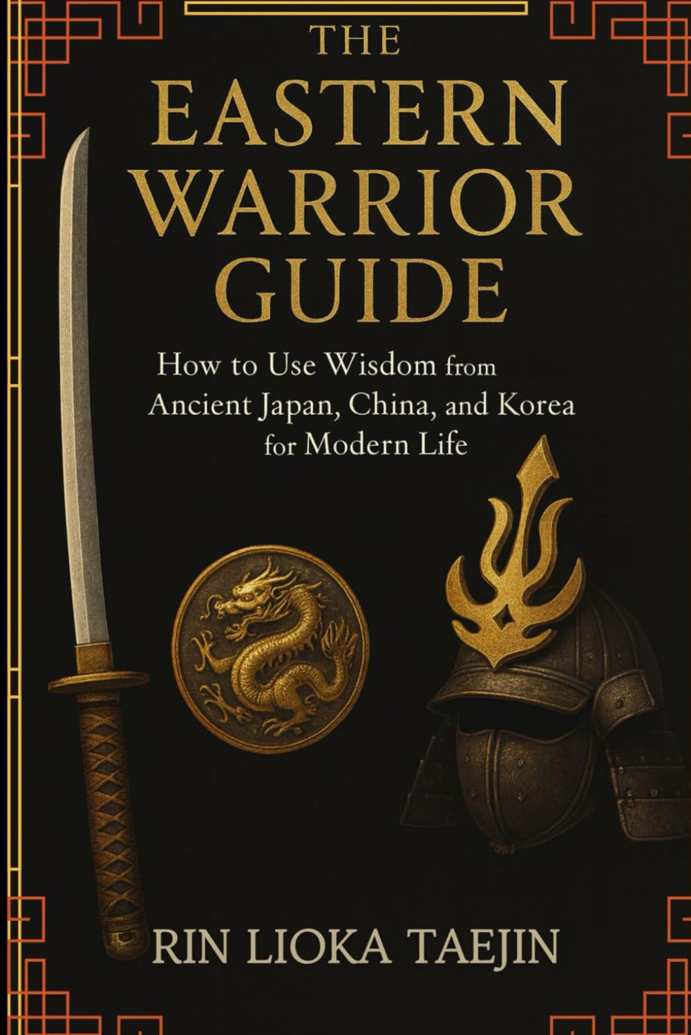 The Eastern Warrior's Guide: How to Use Wisdom from Ancient Japan, China, and Korea for Modern Life (Ancestral Wisdom)