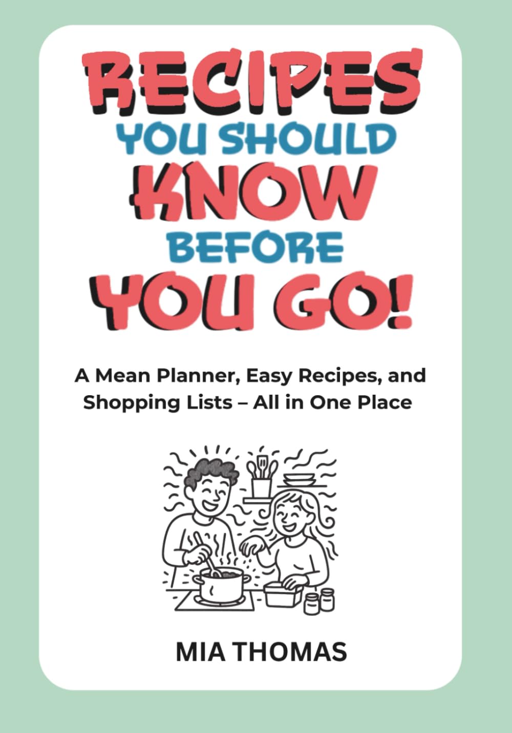 Recipes You Should Know Before You Go!: A Mean Planner, Easy Recipes, and Shopping Lists – All in One Place (Look Before You Leap!)