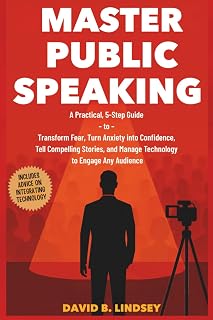 Master Public Speaking: A Practical, 5-Step Guide to Transform Fear, Turn Anxiety into Confidence, Tell Compelling Stories, and Manage Technology to Engage Any Audience