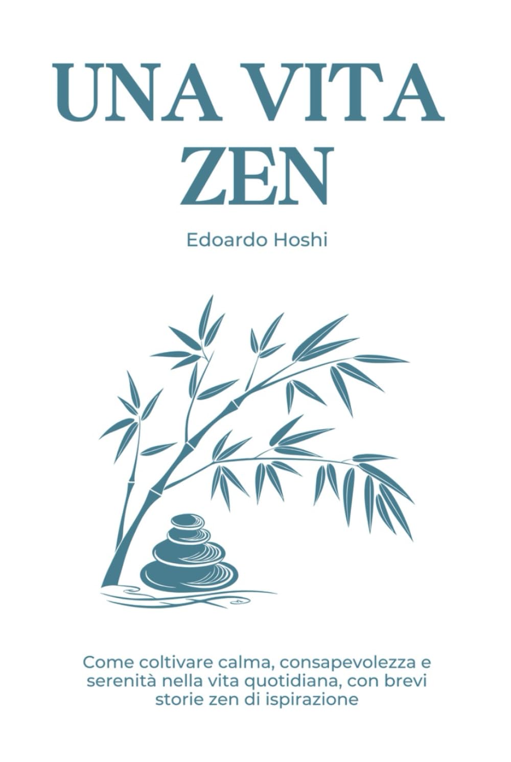 Una vita zen: Come coltivare calma, consapevolezza e serenità nella vita quotidiana, con brevi storie zen di ispirazione