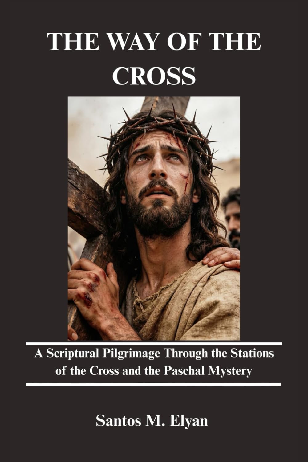 THE WAY OF THE CROSS: A Scriptural Pilgrimage Through the Stations of the Cross and the Paschal Mystery