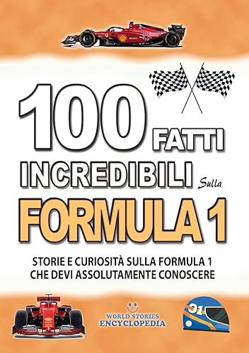 100 FATTI INCREDIBILI SULLA FORMULA 1: Storie e Curiosita' sulla Formula Uno che devi Assolutamente Conoscere (FATTI STORIE E CURIOSITÀ INCREDIBILI)