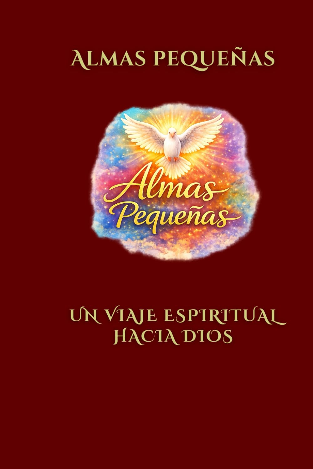 Independently Published Almas Pequeñas Un Viaje Espiritual Hacia Dios: Un Viaje Interior Hacia La Fe