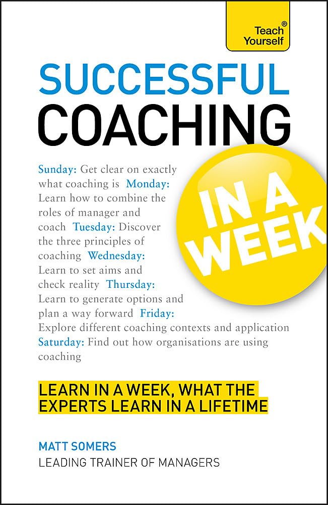 Coaching in a Week: Teach Yourself: Be A Great Coach In Seven Simple Steps