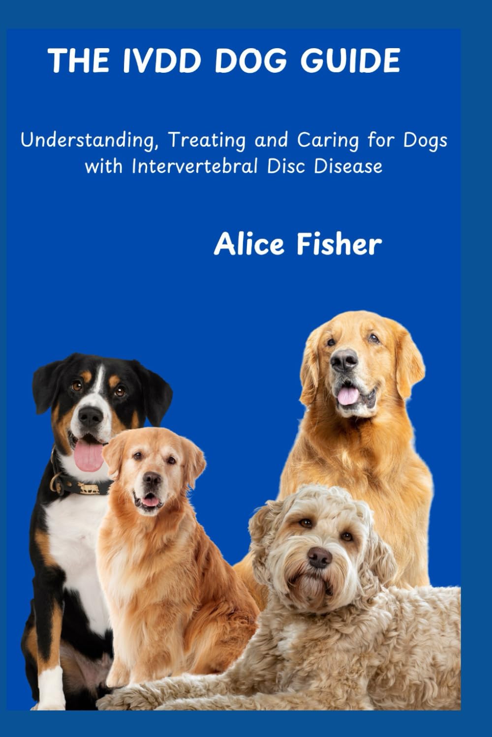 IVDD Dog Guide: Understanding, Treating and Caring for Dogs with Intervertebral Disc Disease