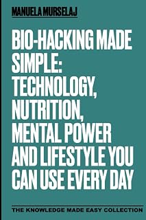Bio-hacking made Simple: Technology, Nutrition, Mental Power and and Lifestyle You Can Use Every Day (Knowledge made simple)