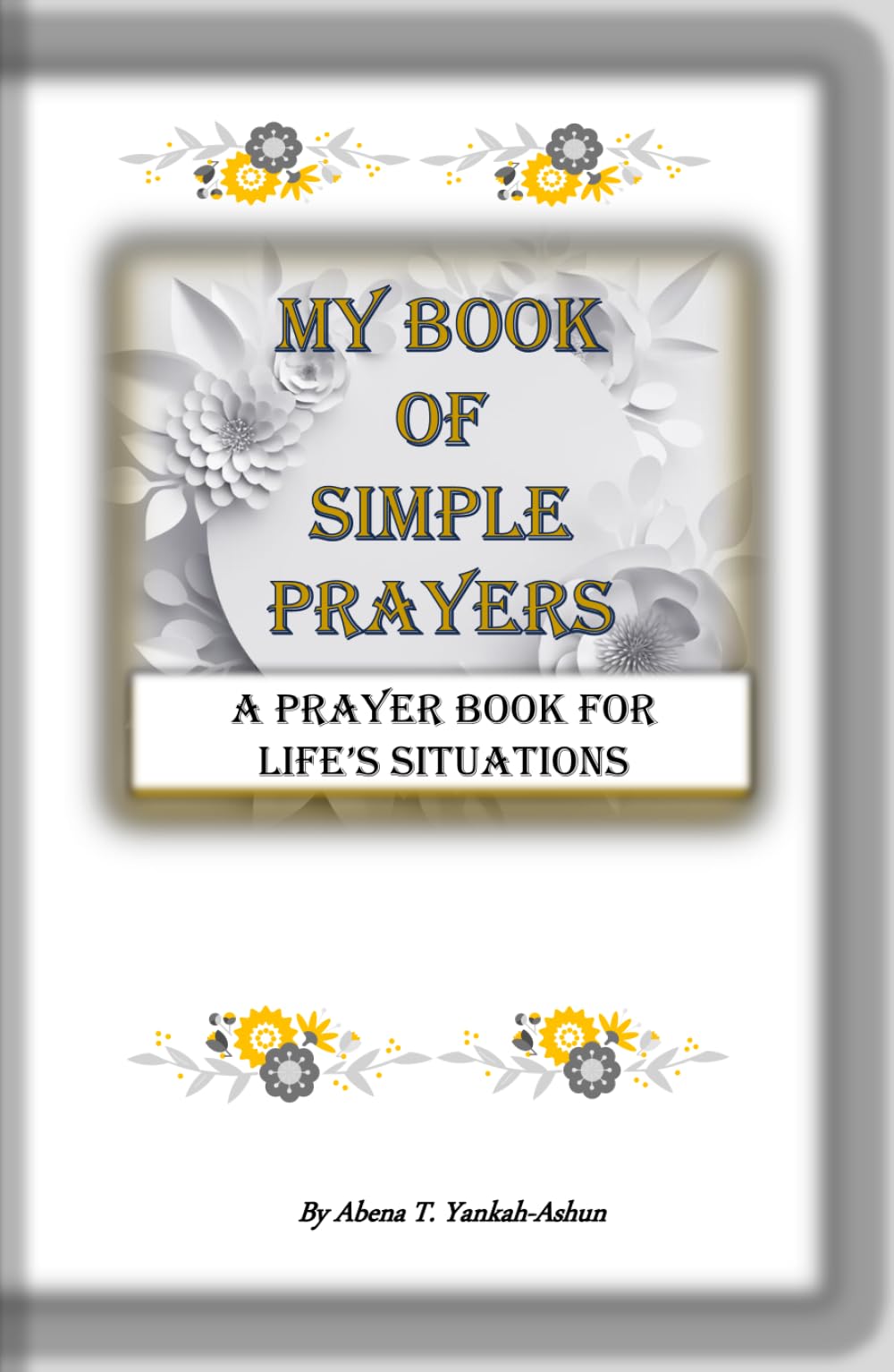 My Book of Simple Prayers - A Prayer Book for Life's Situations: A 100 Page Book of a Combination of Short Prayers and Inspirational Bible Passages ... Anytime and Anywhere, and for Everyone.