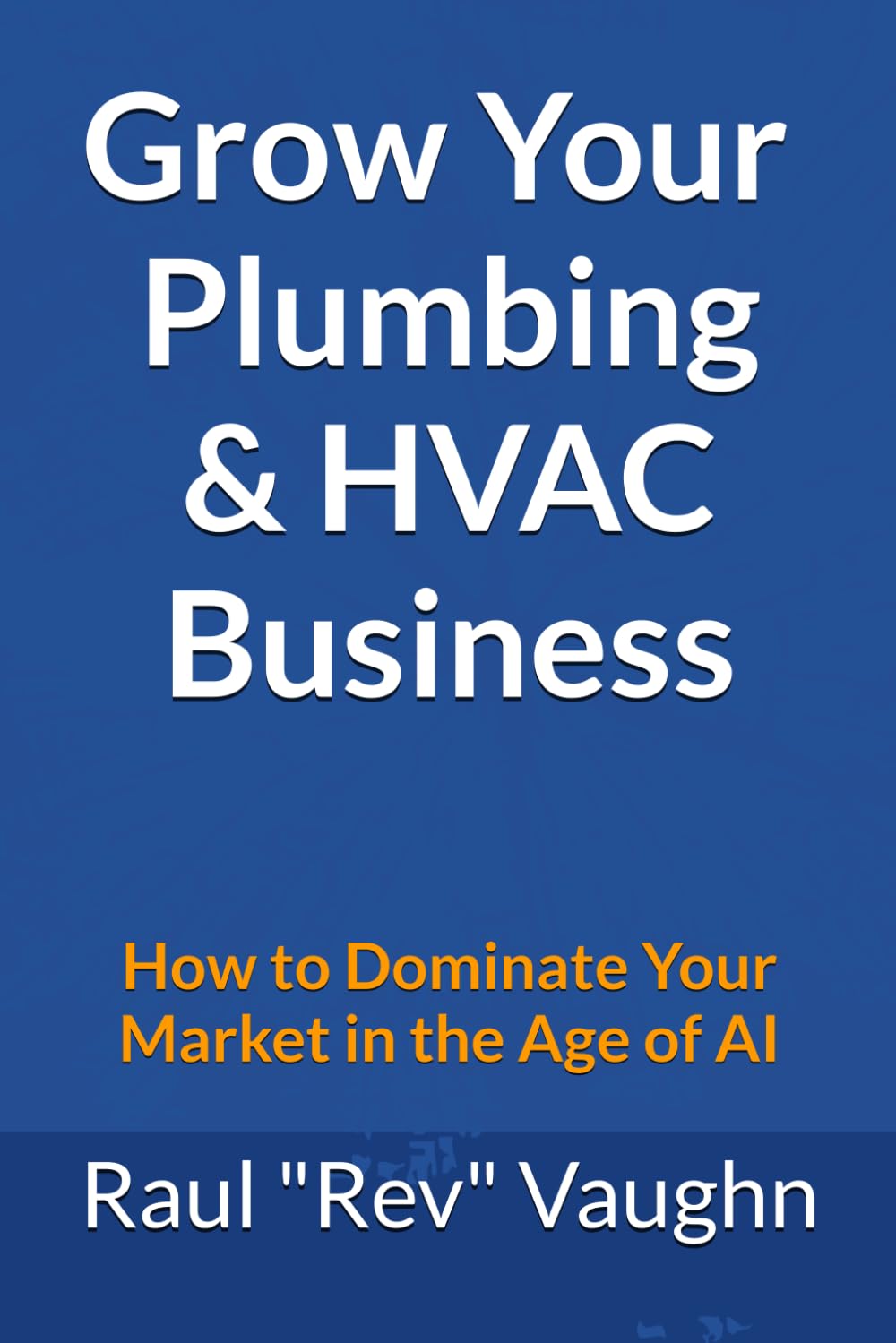 Grow Your Plumbing & HVAC Business: How to Dominate Your Market in the Age of AI