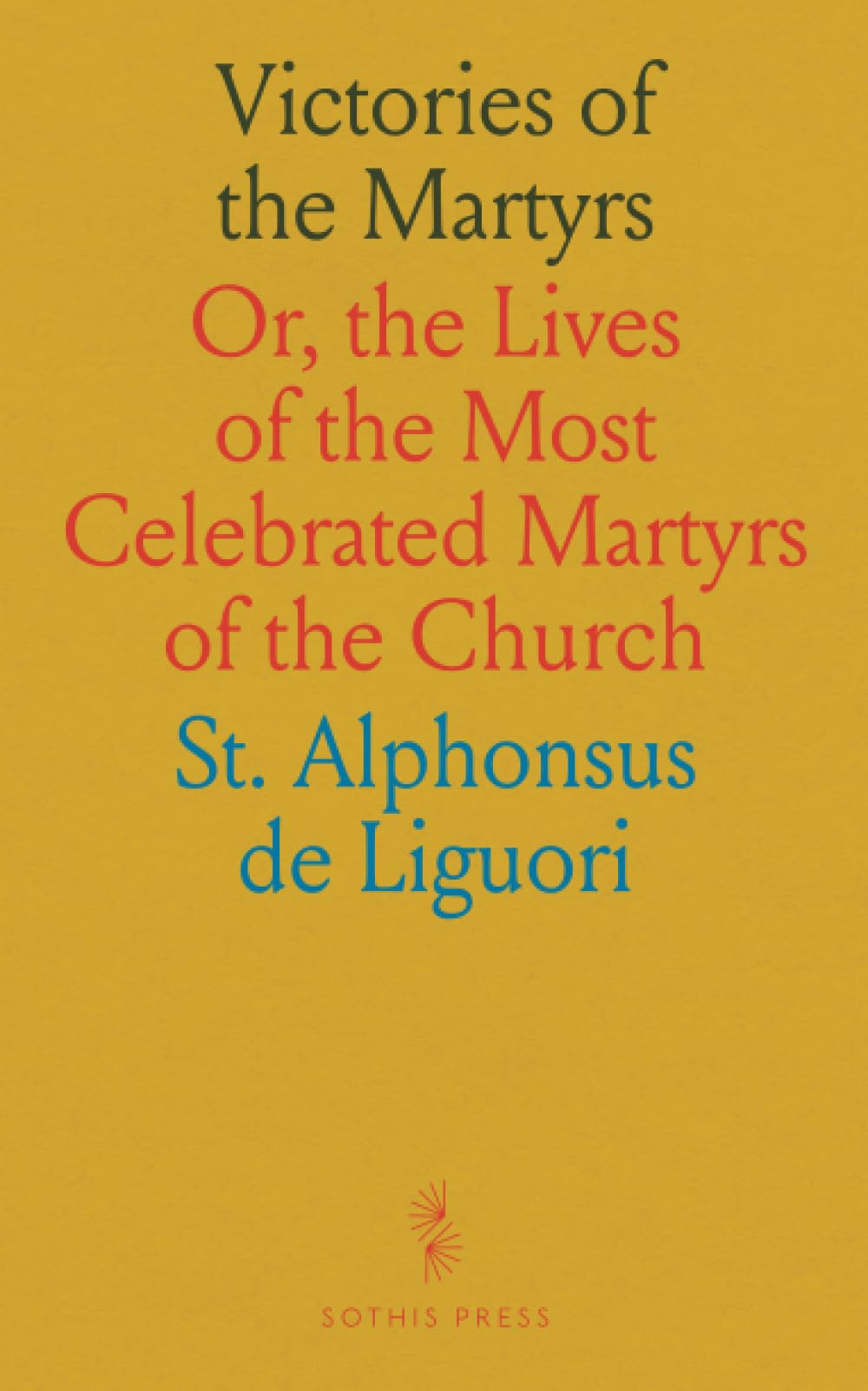 Victories of the Martyrs: Or, the Lives of the Most Celebrated Martyrs of the Church