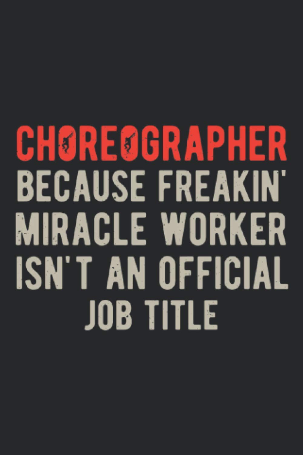 Choreographer Because Freakin Miracle Worker Isn't An Official Job Title: Funny Choreography Dancers Blank Lined Notebook Journal Gift For Choreographing Dancing Teacher Dance Lovers