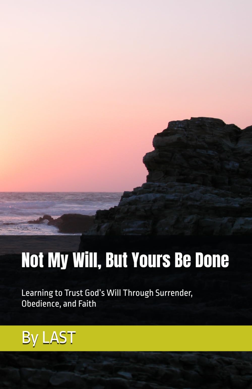 Not My Will, But Yours Be Done: Learning to Trust God’s Will Through Surrender, Obedience, and Faith