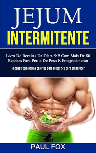 Jejum Intermitente: Livro de receitas da dieta 5: 2 com mais de 80 receitas para perda de peso e emagrecimento (Receitas com baixas calorias para dietas 5:2 para emagrecer)
