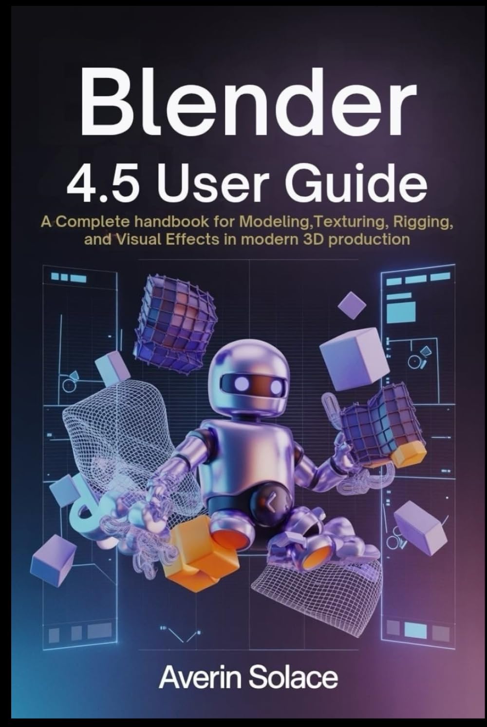 Blender 4.5 User Guide: A Complete Handbook for Modeling, Texturing, Rigging, and Visual Effects in Modern 3D Production