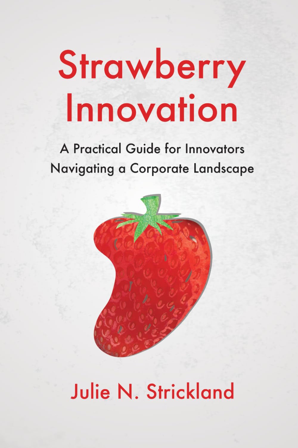 Strawberry Innovation A Practical Guide for Innovators Navigating a Corporate Landscape