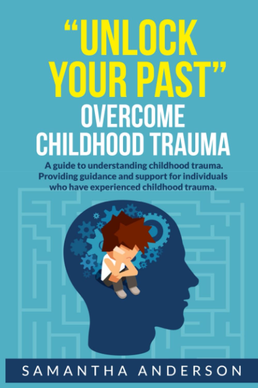 Unlock Your Past: Overcome Childhood Trauma: A guide to understanding childhood trauma. Providing guidance and support for individuals who have
