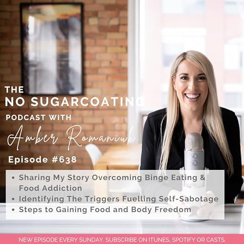 #638 Sharing My Story Overcoming Binge Eating & Food Addiction, Identifying The Triggers Fuelling Self-Sabotage, Steps to Gaining Food and Body Freedom
