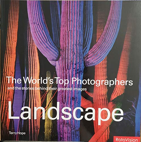 Landscape: The World's Top Photographers, And The Stories Behind Their Greatest Images