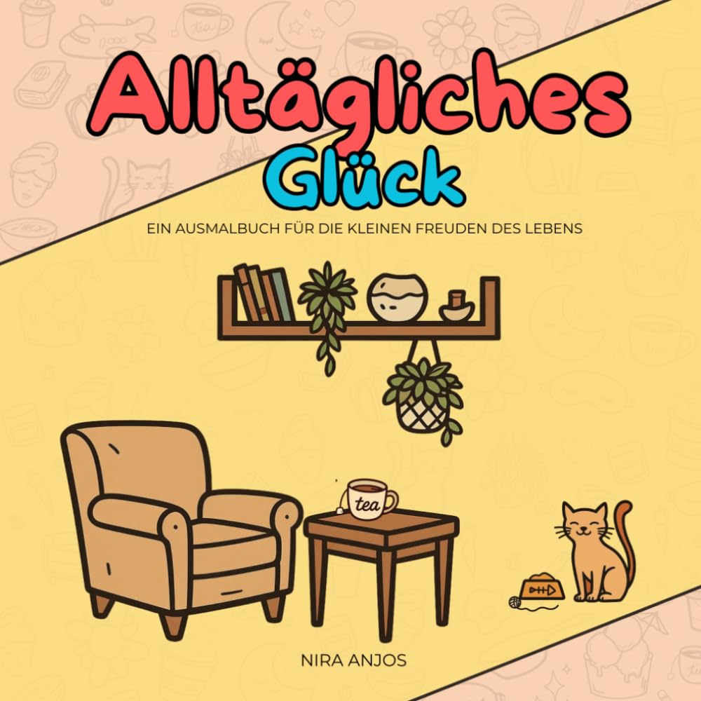 Alltägliches Glück: Ein Ausmalbuch für die kleinen Freuden des Lebens.