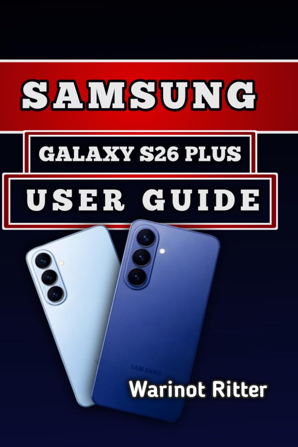 SAMSUNG GALAXY S26 PLUS USER GUIDE: Master Photography, Performance Optimization, Customization, and Troubleshooting (Samsung Galaxy S26 User Guide Series)