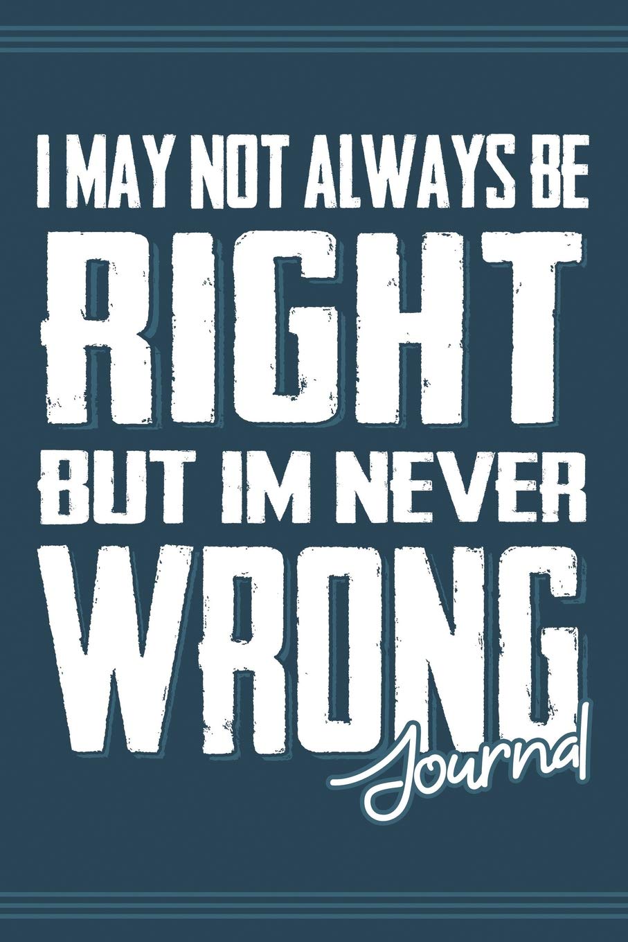 I May Not Always Be Right But I'm Never Wrong: Lined Journal Notebook for Writing Ideas. Great for Notetaking and Composition