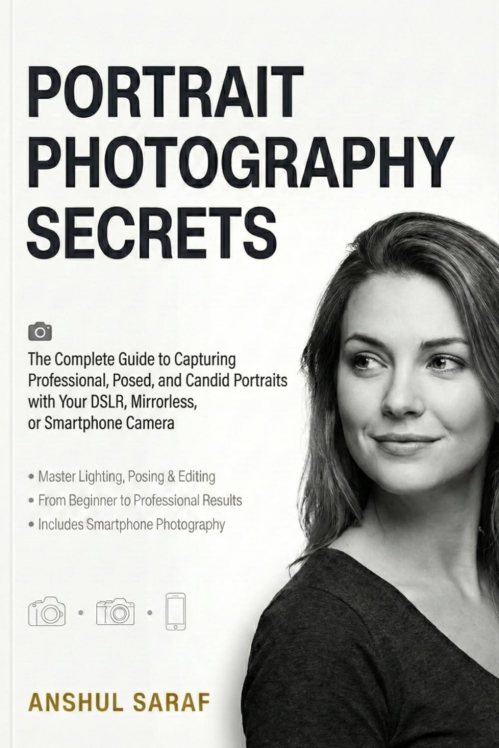Portrait Photography Secrets : The Complete Guide to Capturing Professional, Posed, and Candid Portraits with Your DSLR, Mirrorless, or Smartphone ... Essential Guides for Every Photographer)