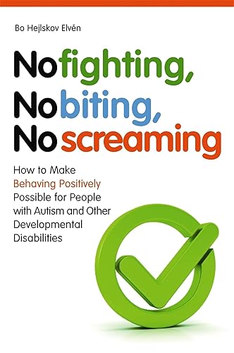 No Fighting, No Biting, No Screaming: How to Make Behaving Positively Po: ssible for People with Autism and Other Developmental Disabilities