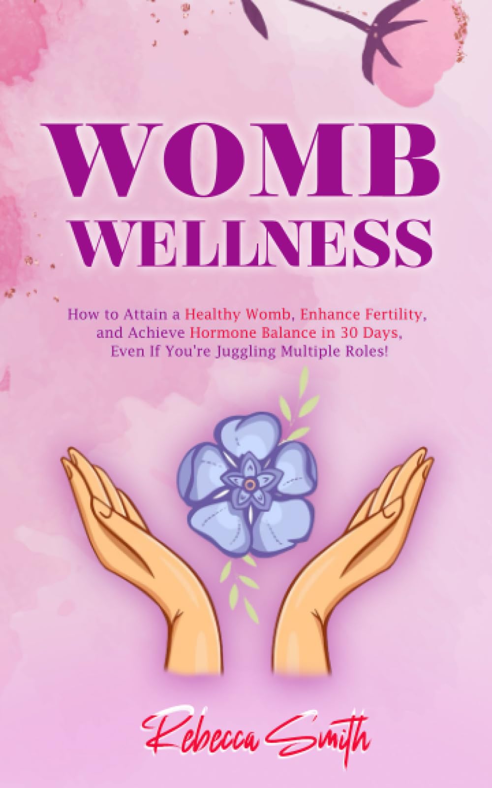 Womb Wellness: How to Attain a Healthy Womb, Enhance Fertility, and Achieve Hormone Balance in 30 Days, Even If You're Juggling Multiple Roles! (Sacred Feminine Series)