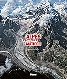 Alpes: L'art et la matière - Bernhard Edmaier, Angelika Jung-Hüttl Übersetzer: Anaïs Amy 