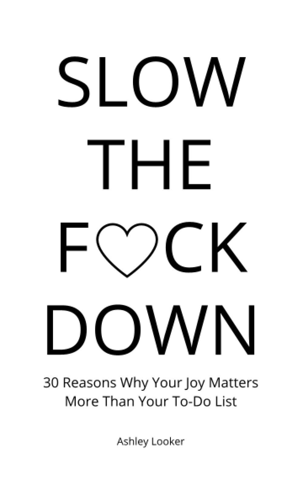 Slow The Fuck Down: 30 Reasons Why Your Joy Matters More Than Your To-Do List