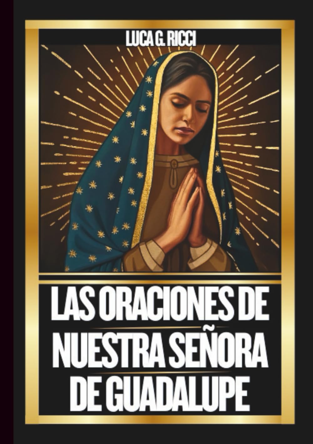 LAS ORACIONES DE NUESTRA SEÑORA DE GUADALUPE: Poderosas Novenas, Letanías, Coronillas y Súplicas de Emergencia Para Situaciones Imposibles. (THE TRIAD DEVOTIONAL SERIES)