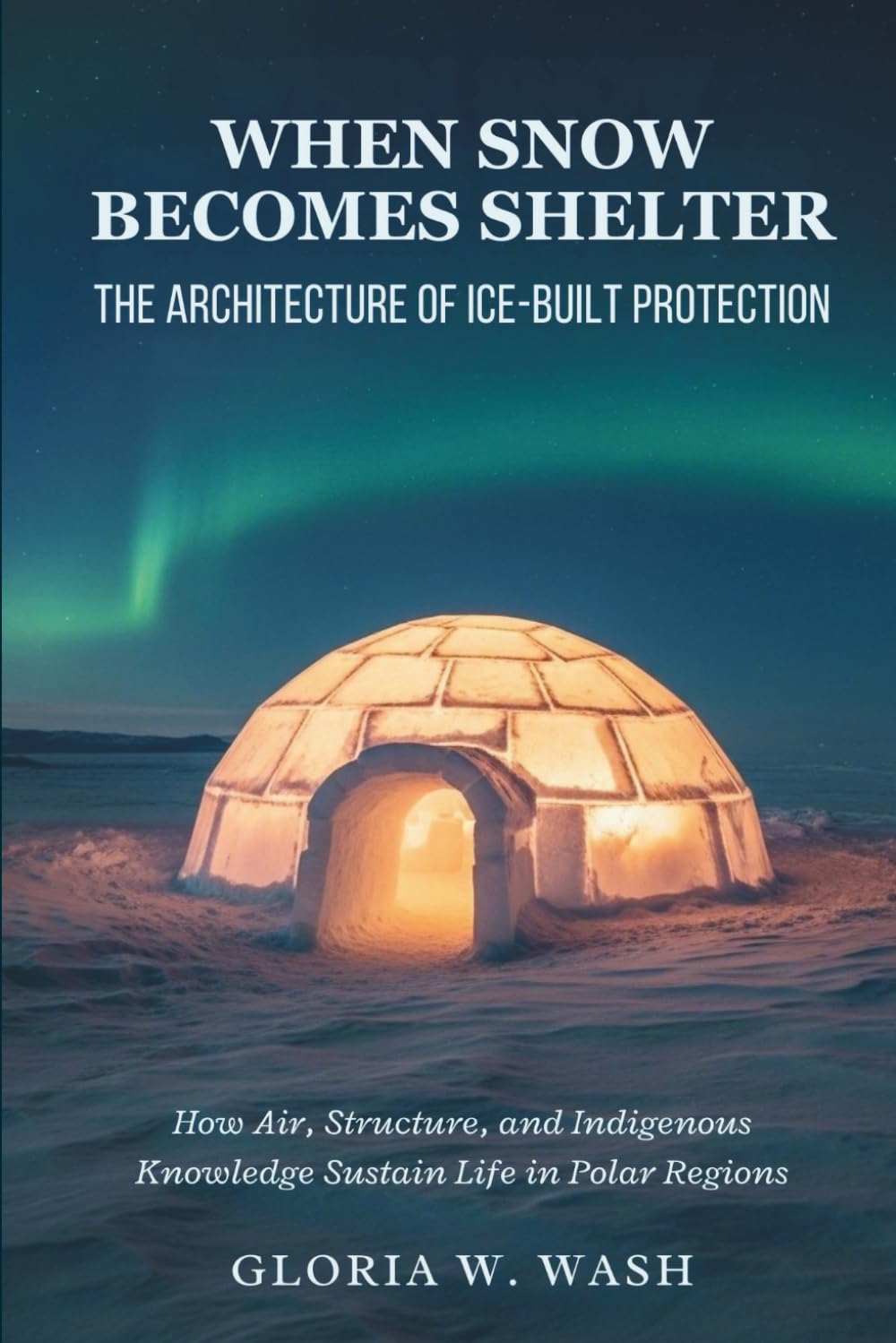 When Snow Becomes Shelter: The Architecture of Ice-Built Protection: How Air, Structure, and Indigenous Knowledge Sustain Life in Polar Regions